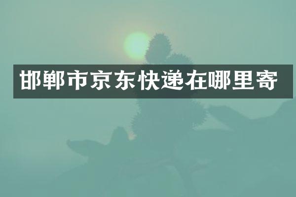 邯郸市京东快递在哪里寄