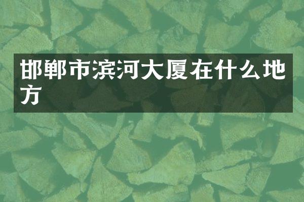 邯郸市滨河大厦在什么地方
