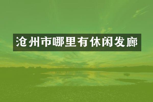 沧州市哪里有休闲发廊