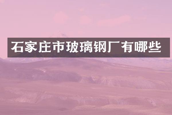 石家庄市玻璃钢厂有哪些