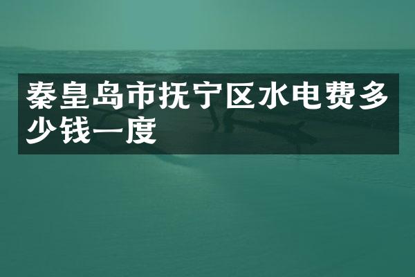 秦皇岛市抚宁区水电费多少钱一度