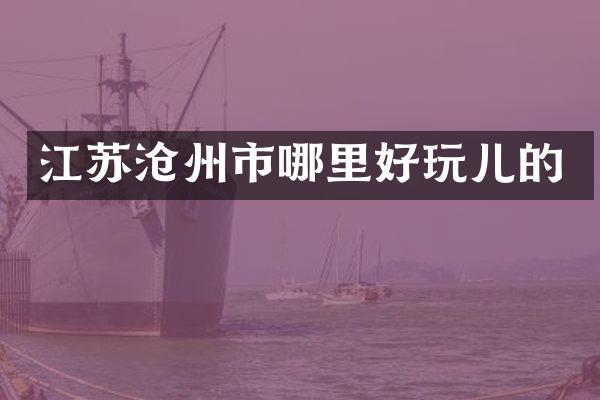 江苏沧州市哪里好玩儿的