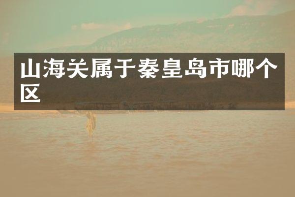 山海关属于秦皇岛市哪个区