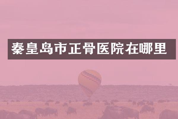 秦皇岛市正骨医院在哪里