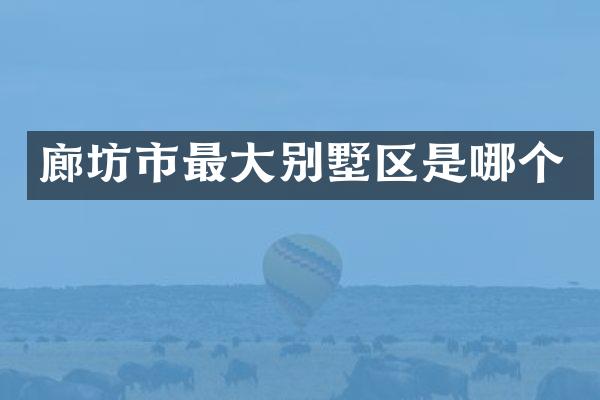 廊坊市最大别墅区是哪个