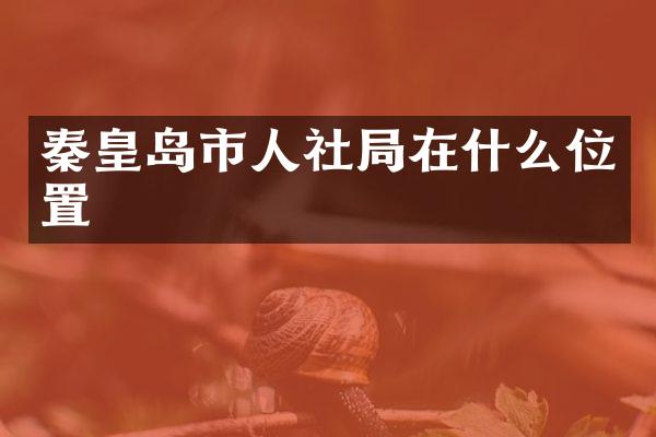 秦皇岛市人社局在什么位置