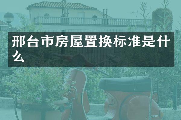邢台市房屋置换标准是什么