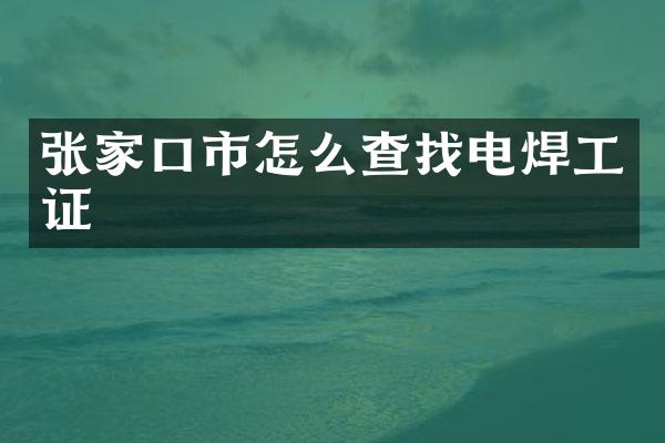 张家口市怎么查找电焊工证
