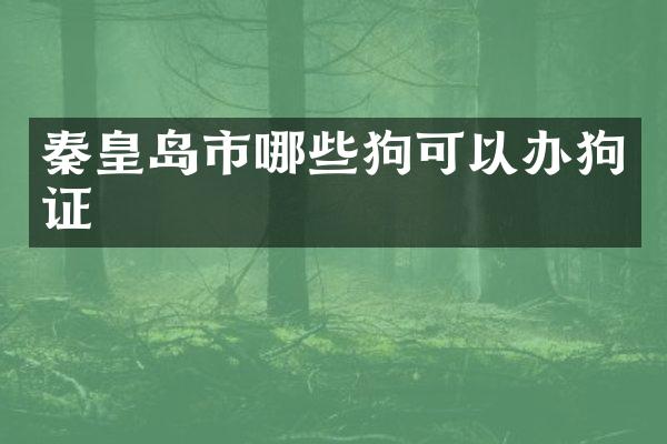 秦皇岛市哪些狗可以办狗证