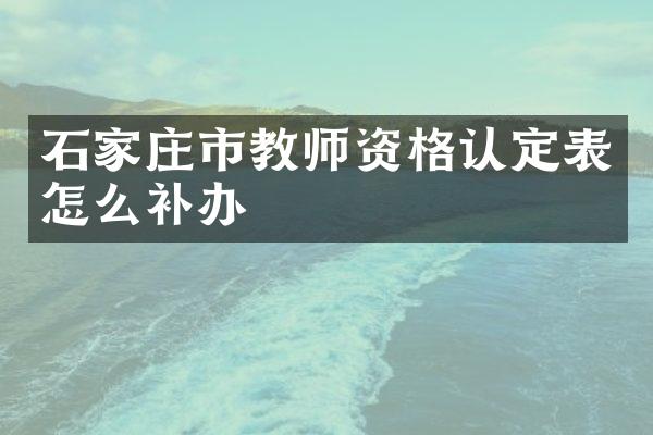 石家庄市教师资格认定表怎么补办