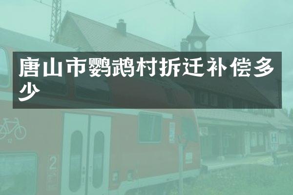 唐山市鹦鹉村拆迁补偿多少