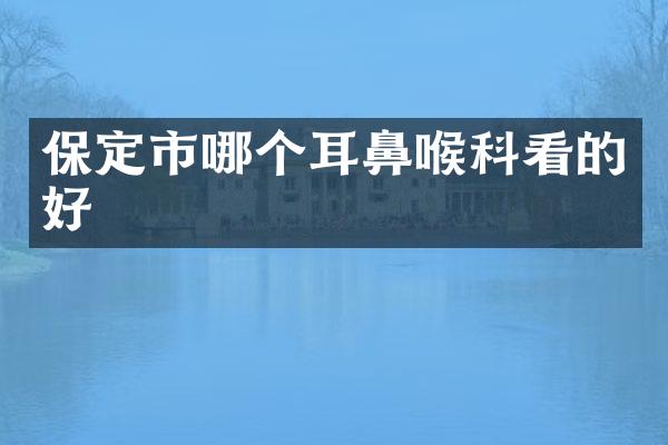 保定市哪个耳鼻喉科看的好