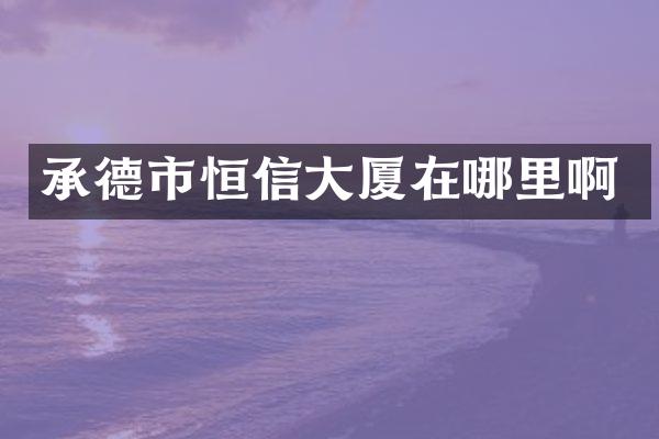 承德市恒信大厦在哪里啊