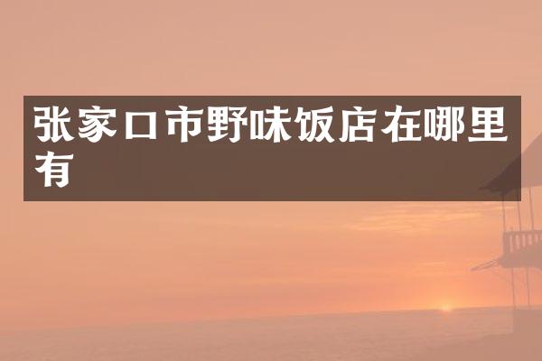 张家口市野味饭店在哪里有