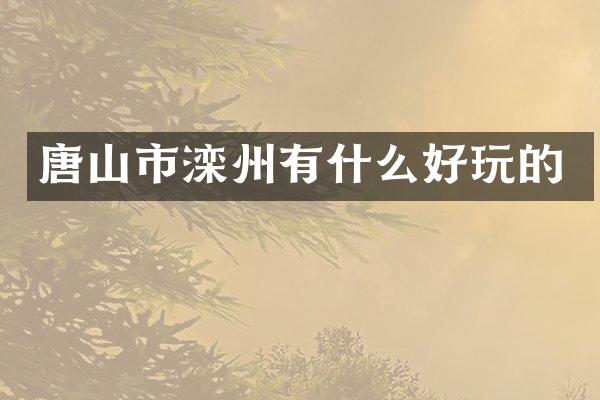 唐山市滦州有什么好玩的