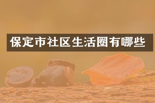保定市社区生活圈有哪些