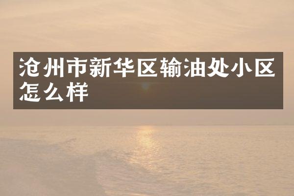 沧州市新华区输油处小区怎么样