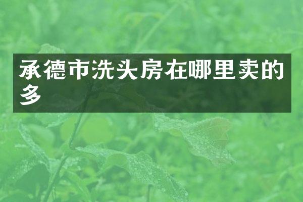 承德市洗头房在哪里卖的多
