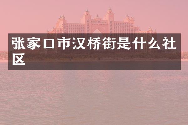 张家口市汉桥街是什么社区