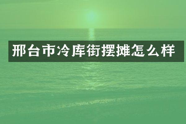邢台市冷库街摆摊怎么样