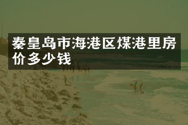 秦皇岛市海港区煤港里房价多少钱
