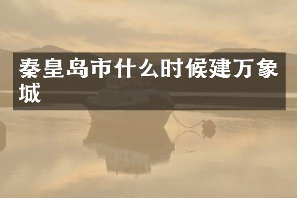 秦皇岛市什么时候建万象城