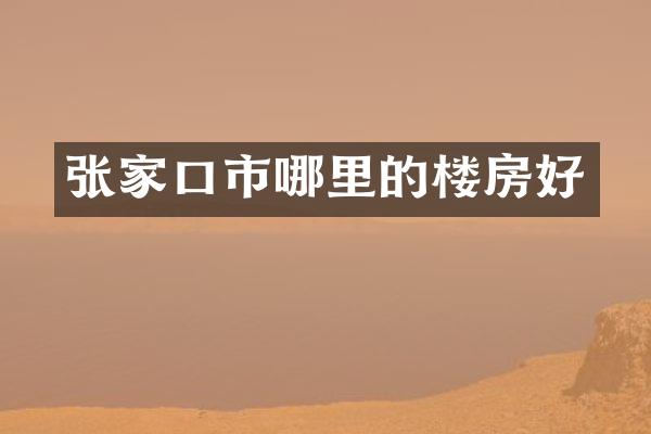 张家口市哪里的楼房好