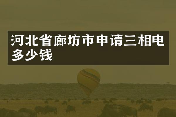 河北省廊坊市申请三相电多少钱