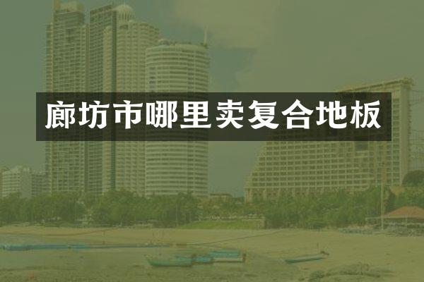 廊坊市哪里卖复合地板