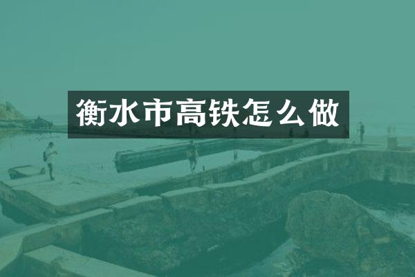 衡水市高铁怎么做