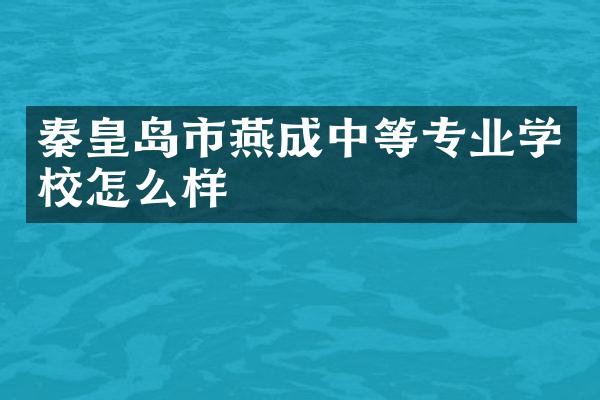 秦皇岛市燕成中等专业学校怎么样