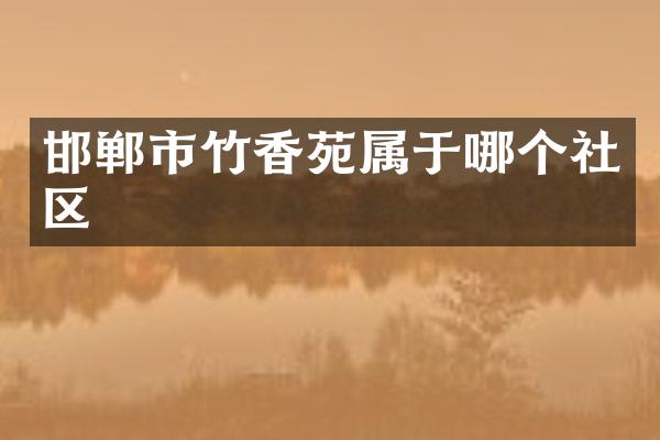邯郸市竹香苑属于哪个社区