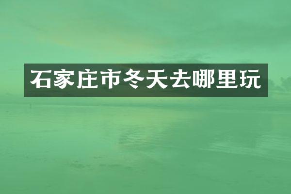 石家庄市冬天去哪里玩