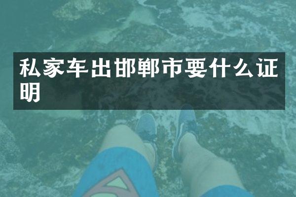 私家车出邯郸市要什么证明