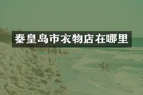 秦皇岛市衣物店在哪里