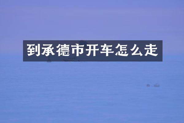 到承德市开车怎么走
