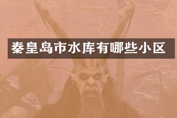 秦皇岛市水库有哪些小区