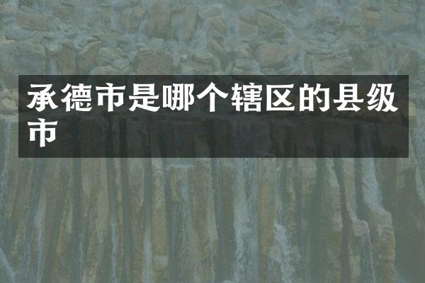 承德市是哪个辖区的县级市