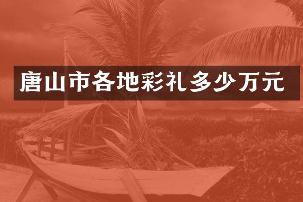 唐山市各地彩礼多少万元