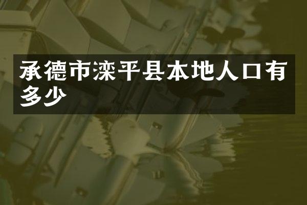 承德市滦平县本地人口有多少