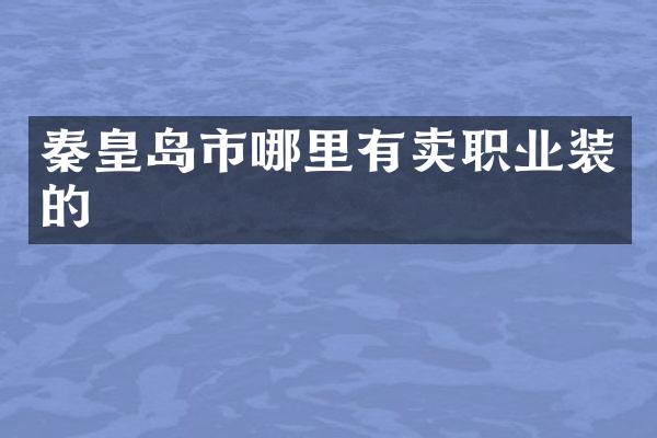秦皇岛市哪里有卖职业装的