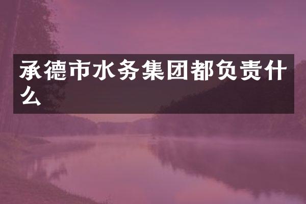 承德市水务集团都负责什么