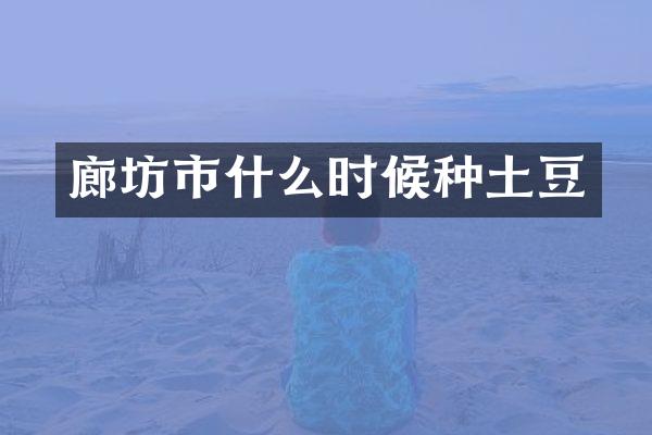 廊坊市什么时候种土豆