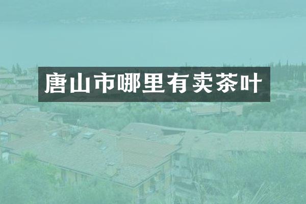 唐山市哪里有卖茶叶