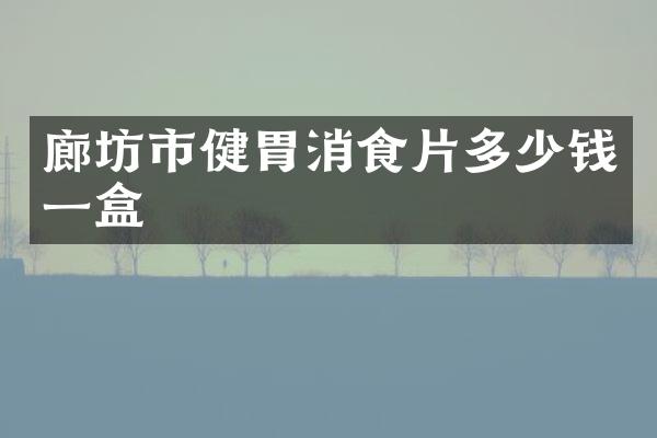 廊坊市健胃消食片多少钱一盒
