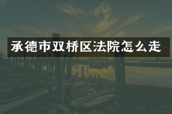 承德市双桥区法院怎么走