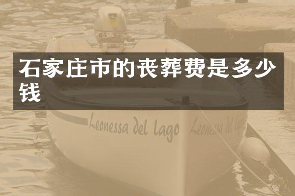 石家庄市的丧葬费是多少钱