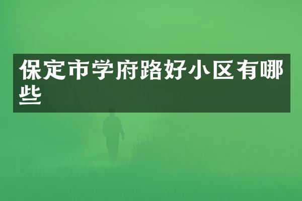 保定市学府路好小区有哪些