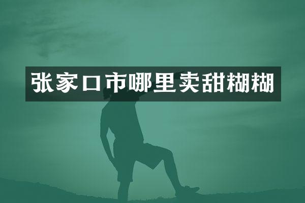 张家口市哪里卖甜糊糊