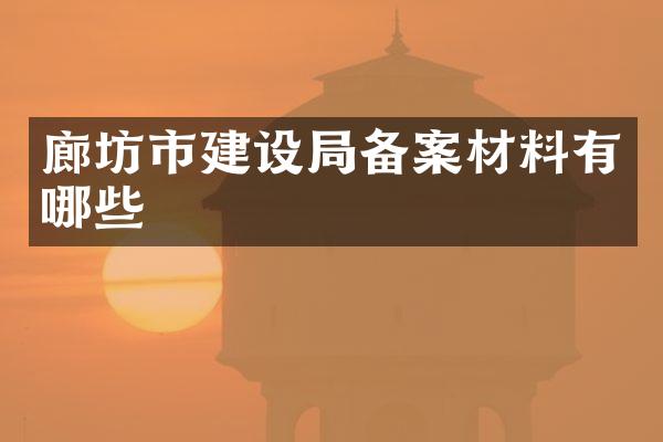 廊坊市建设局备案材料有哪些